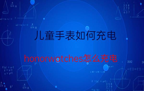 儿童手表如何充电 honorwatches怎么充电？